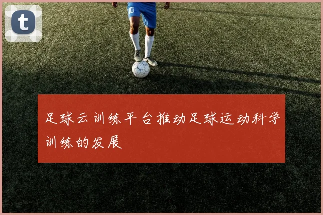 足球云训练平台推动足球运动科学训练的发展