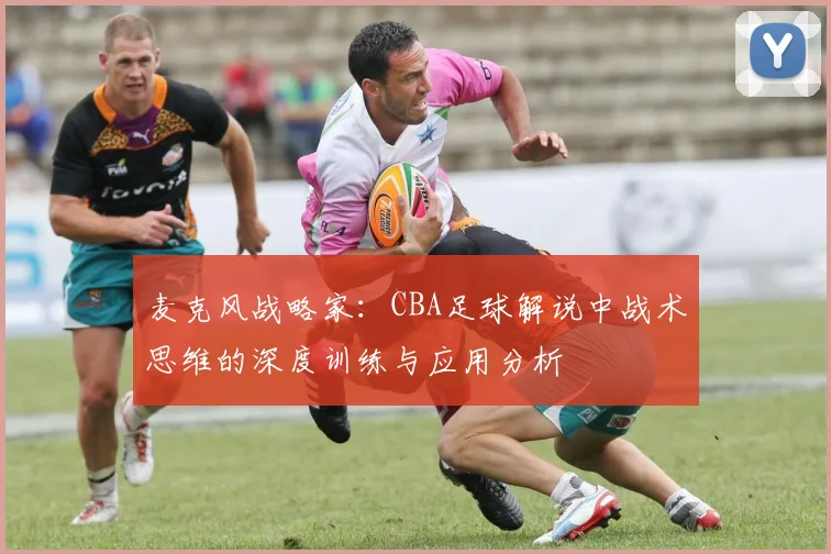 麦克风战略家：CBA足球解说中战术思维的深度训练与应用分析