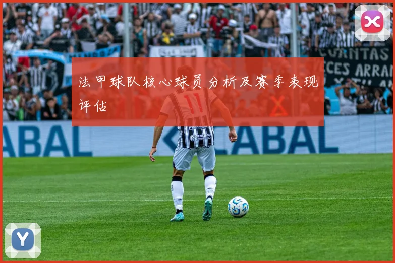 法甲球队核心球员分析及赛季表现评估
