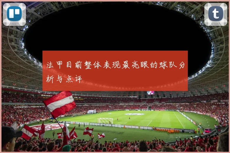 法甲目前整体表现最亮眼的球队分析与点评