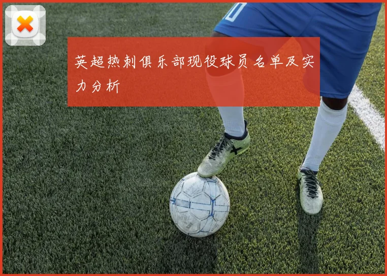 英超热刺俱乐部现役球员名单及实力分析