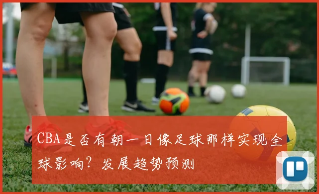 CBA是否有朝一日像足球那样实现全球影响？发展趋势预测