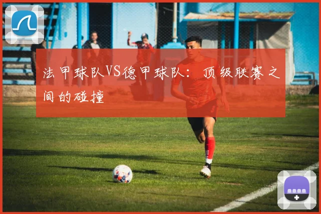 法甲球队VS德甲球队：顶级联赛之间的碰撞