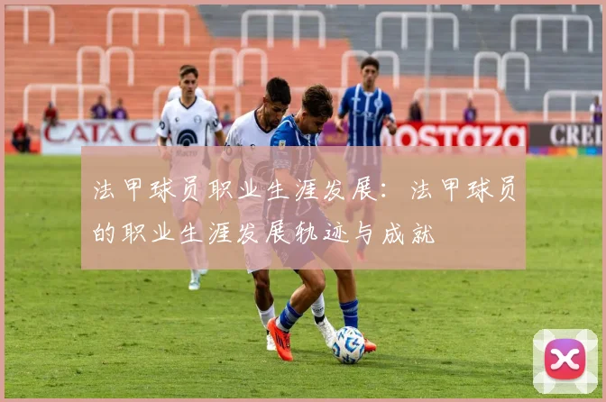 法甲球员职业生涯发展：法甲球员的职业生涯发展轨迹与成就